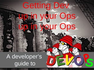 Getting Dev
up in your Ops
A developer’s
guide to
P
S