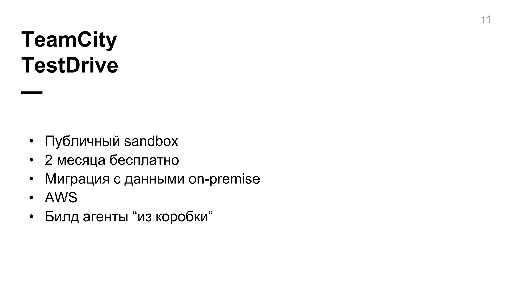 TeamCity
TestDrive
—
11
• Публичный sandbox
• 2 месяца бесплатно
• Миграция с данными on-premise
• AWS
• Билд агенты “из коробки”
 