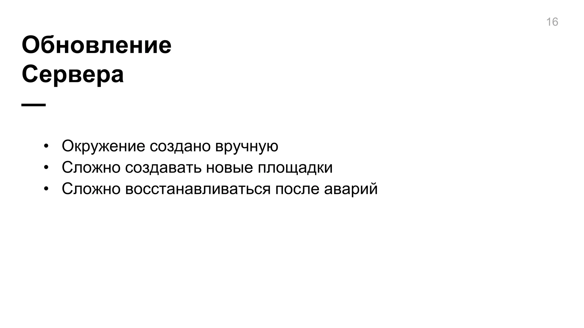 Обновление
Сервера
—
16
• Окружение создано вручную
• Сложно создавать новые площадки
• Сложно восстанавливаться после аварий
 
