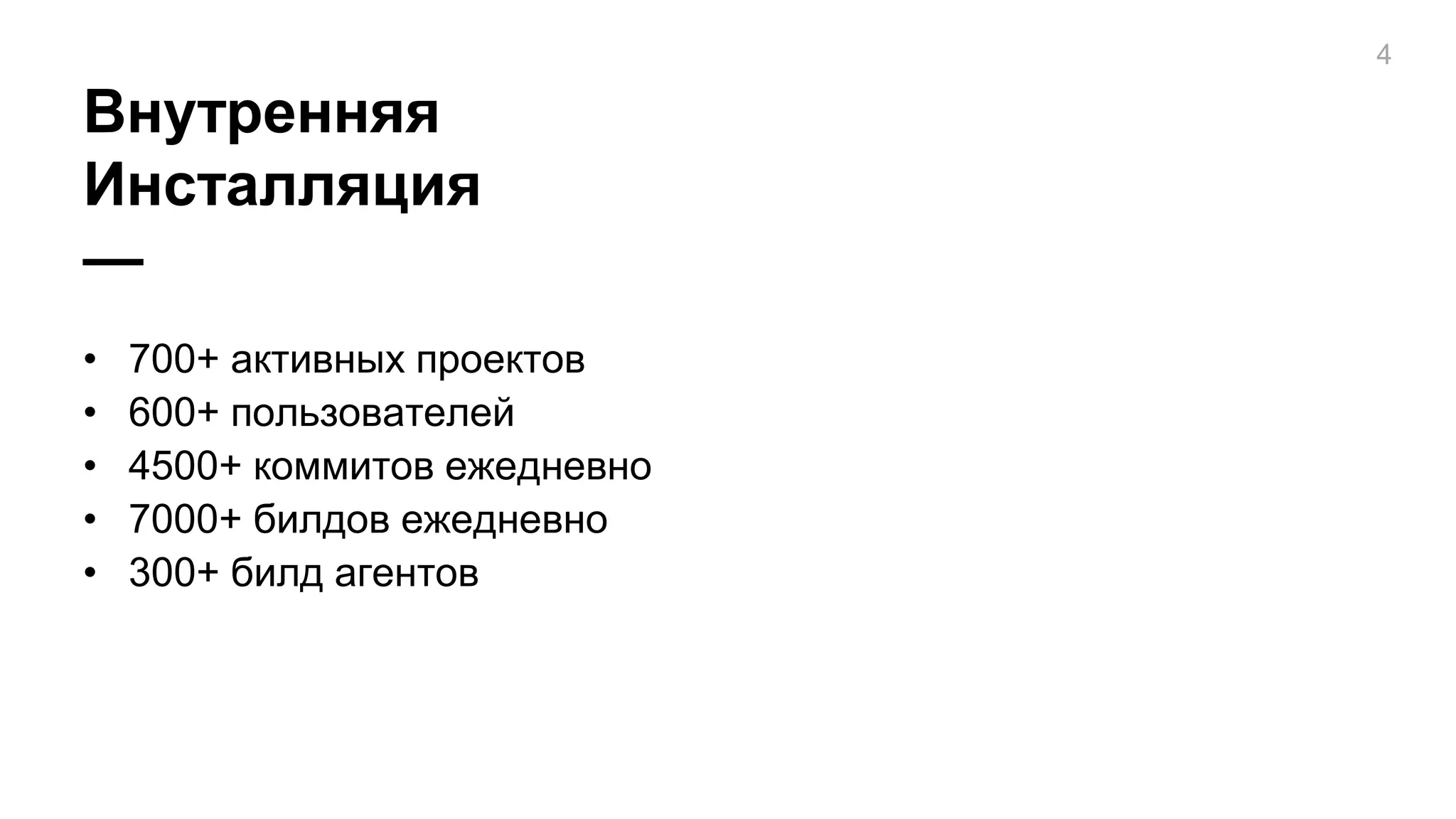 Внутренняя
Инсталляция
—
4
• 700+ активных проектов
• 600+ пользователей
• 4500+ коммитов ежедневно
• 7000+ билдов ежедневно
• 300+ билд агентов
 