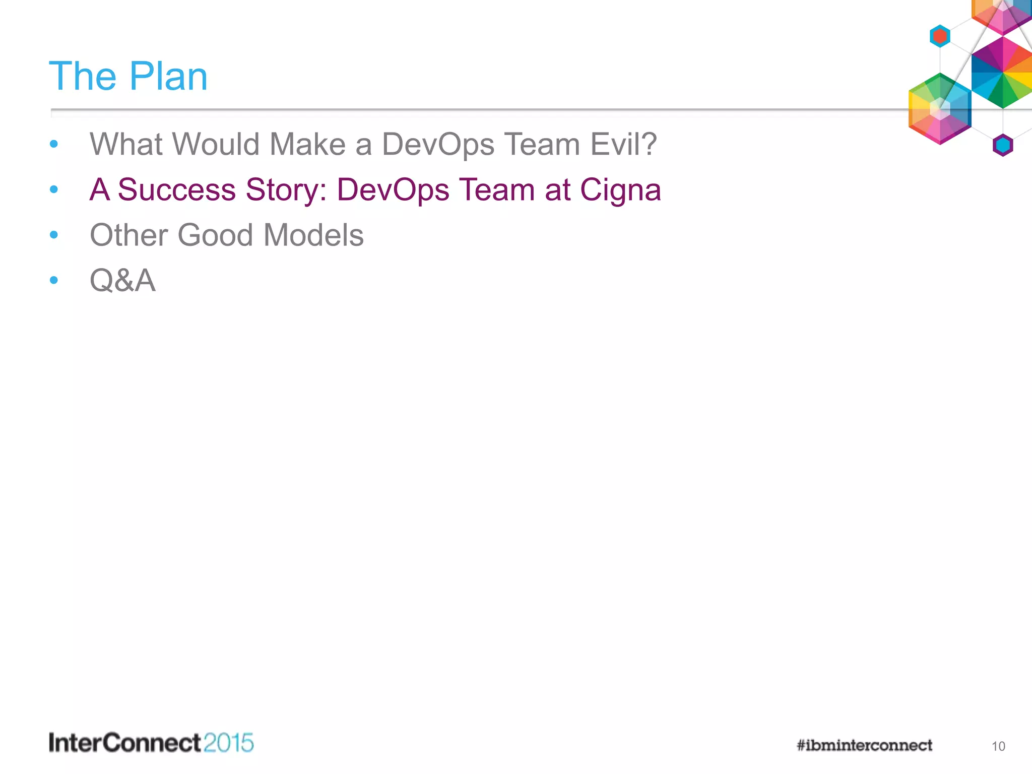 The Plan
• What Would Make a DevOps Team Evil?
• A Success Story: DevOps Team at Cigna
• Other Good Models
• Q&A
10
 