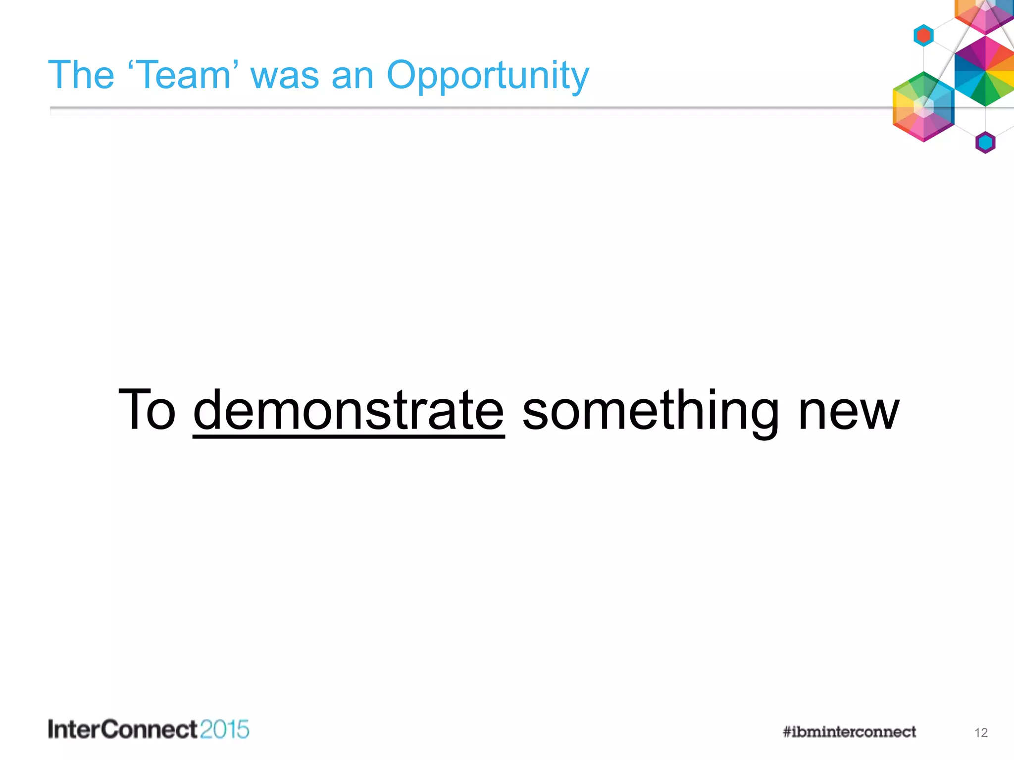 The ‘Team’ was an Opportunity
12
To demonstrate something new
 