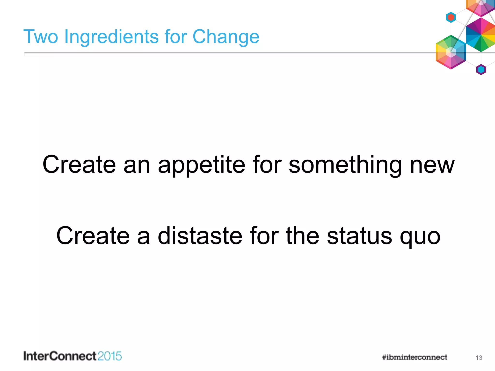 Two Ingredients for Change
13
Create an appetite for something new
Create a distaste for the status quo
 