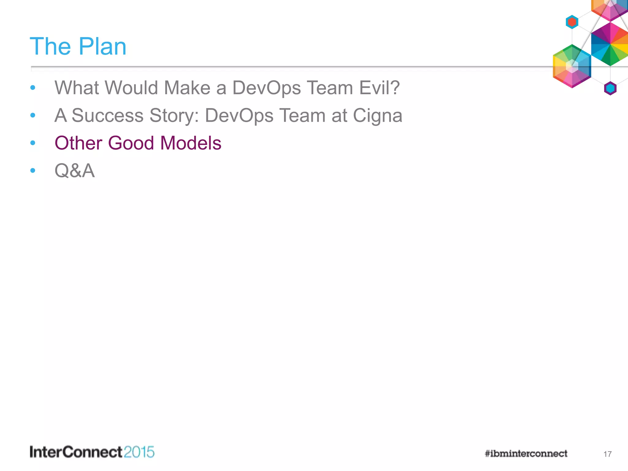 The Plan
• What Would Make a DevOps Team Evil?
• A Success Story: DevOps Team at Cigna
• Other Good Models
• Q&A
17
 