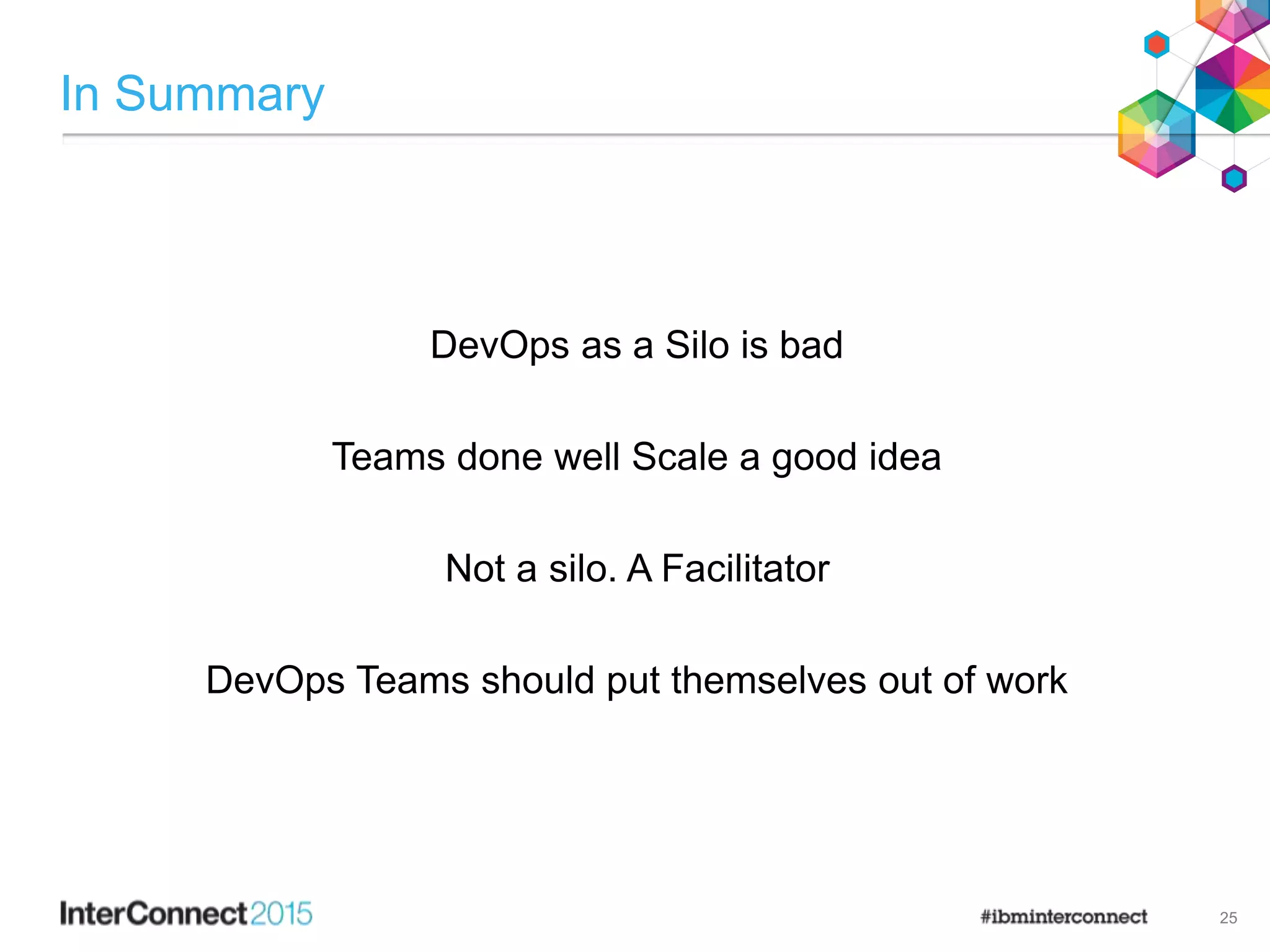 In Summary
DevOps as a Silo is bad
Teams done well Scale a good idea
Not a silo. A Facilitator
DevOps Teams should put themselves out of work
25
 