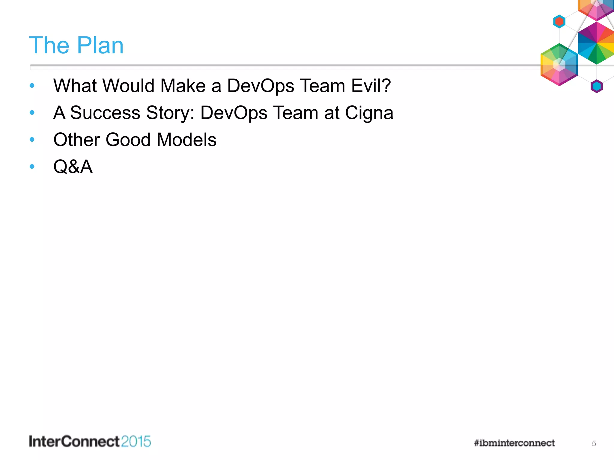 The Plan
• What Would Make a DevOps Team Evil?
• A Success Story: DevOps Team at Cigna
• Other Good Models
• Q&A
5
 