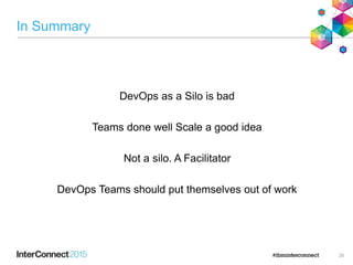 In Summary
DevOps as a Silo is bad
Teams done well Scale a good idea
Not a silo. A Facilitator
DevOps Teams should put themselves out of work
25
 