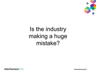 Is the industry
making a huge
mistake?
 