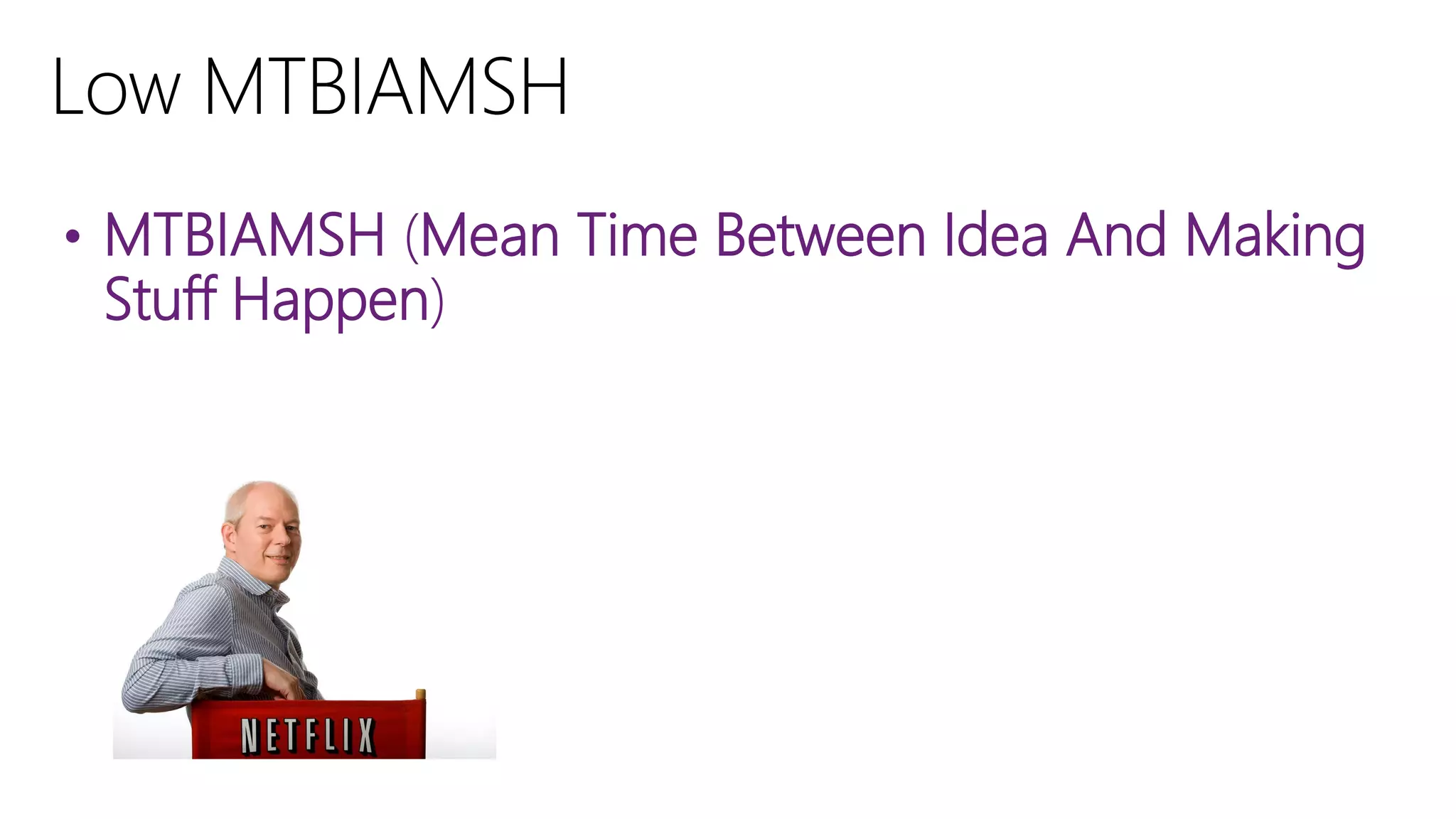 • MTBIAMSH (Mean Time Between Idea And Making

Stuff Happen)

 