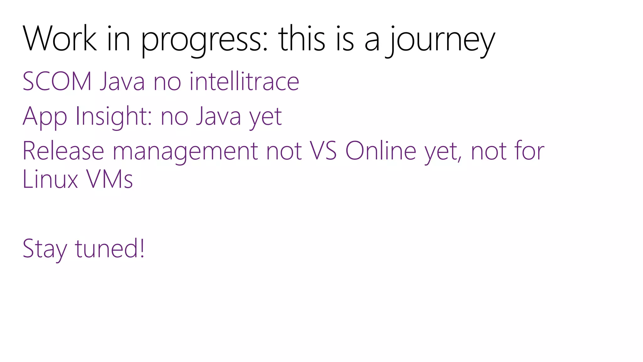 SCOM Java no intellitrace
App Insight: no Java yet
Release management not VS Online yet, not for
Linux VMs
Stay tuned!

 