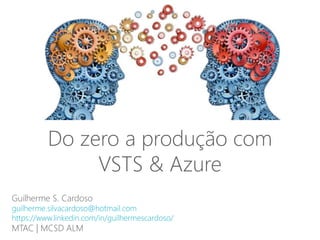 Guilherme S. Cardoso
guilherme.silvacardoso@hotmail.com
https://www.linkedin.com/in/guilhermescardoso/
MTAC | MCSD ALM
Do zero a produção com
VSTS & Azure
 