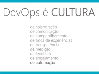 DevOps é CULTURA
de colaboração
de comunicação
de compartilhamento
de troca de experiências
de transparência
de medição
de feedback
de engajamento
de automação
 