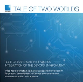 ROLE OF iSAFE/iMobi IN SEAMLESS
INTEGRATION OF THE DEVOPS ENVIRONMENT
IP-led test automation framework supported by blueprint
for product development in Devops environment can
ensure automation in true sense.
TALE OF TWO WORLDS
 