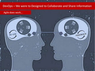 DevOps – We were to Designed to Collaborate and Share Information
Agile does work…

 