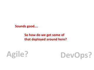 Sounds good….

So how do we get some of
that deployed around here?

Agile?

DevOps?

 