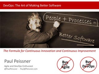 DevOps: The Art of Making Better Software

The Formula for Continuous Innovation and Continuous Improvement

Paul Peissner
Agile and DevOps Enthusiast
@PaulPeissner - Paul@Peissner.com

 