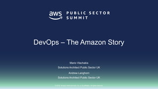 © 2018, Amazon Web Services, Inc. or its affiliates. All rights reserved.
Mario Vlachakis
Solutions Architect Public Sector UK
Andrew Langhorn
Solutions Architect Public Sector UK
DevOps – The Amazon Story
 