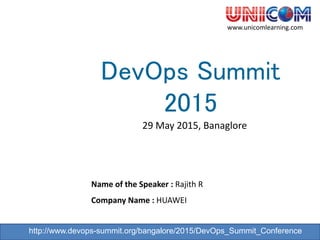 Name of the Speaker : Rajith R
Company Name : HUAWEI
www.unicomlearning.com
DevOps Summit
2015
http://www.devops-summit.org/bangalore/2015/DevOps_Summit_Conference
29 May 2015, Banaglore
 
