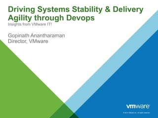 © 2014 VMware Inc. All rights reserved.
Driving Systems Stability & Delivery
Agility through Devops
Insights from VMware IT!
Gopinath Anantharaman
Director, VMware
 