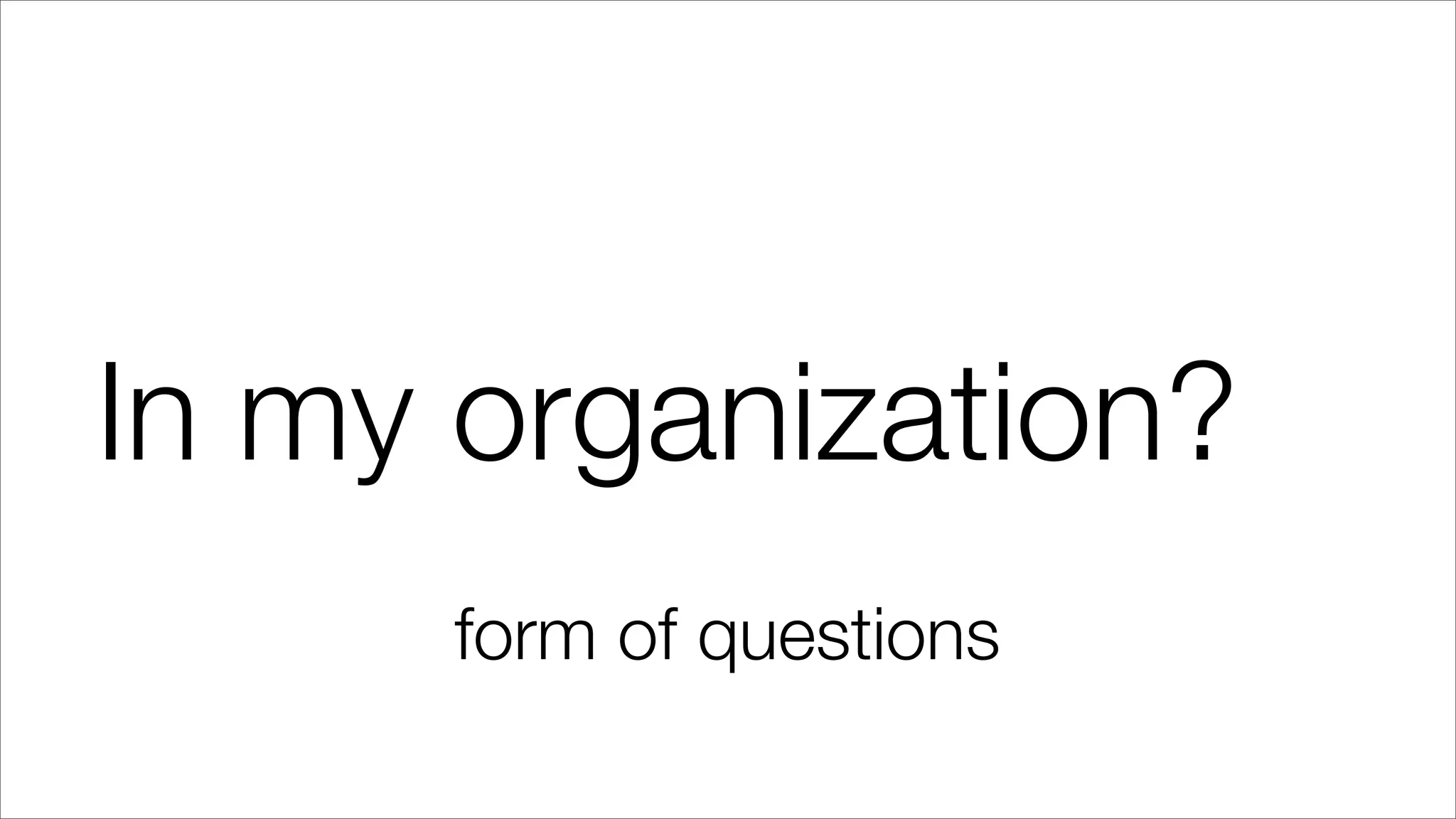 In my organization?
form of questions
 