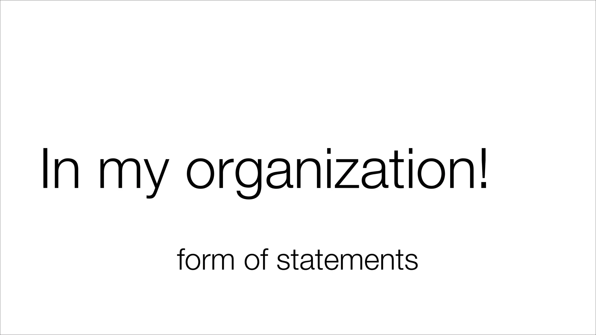 In my organization!
form of statements
 