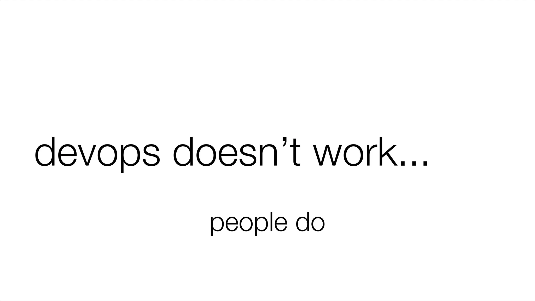 devops doesn’t work...
people do
 