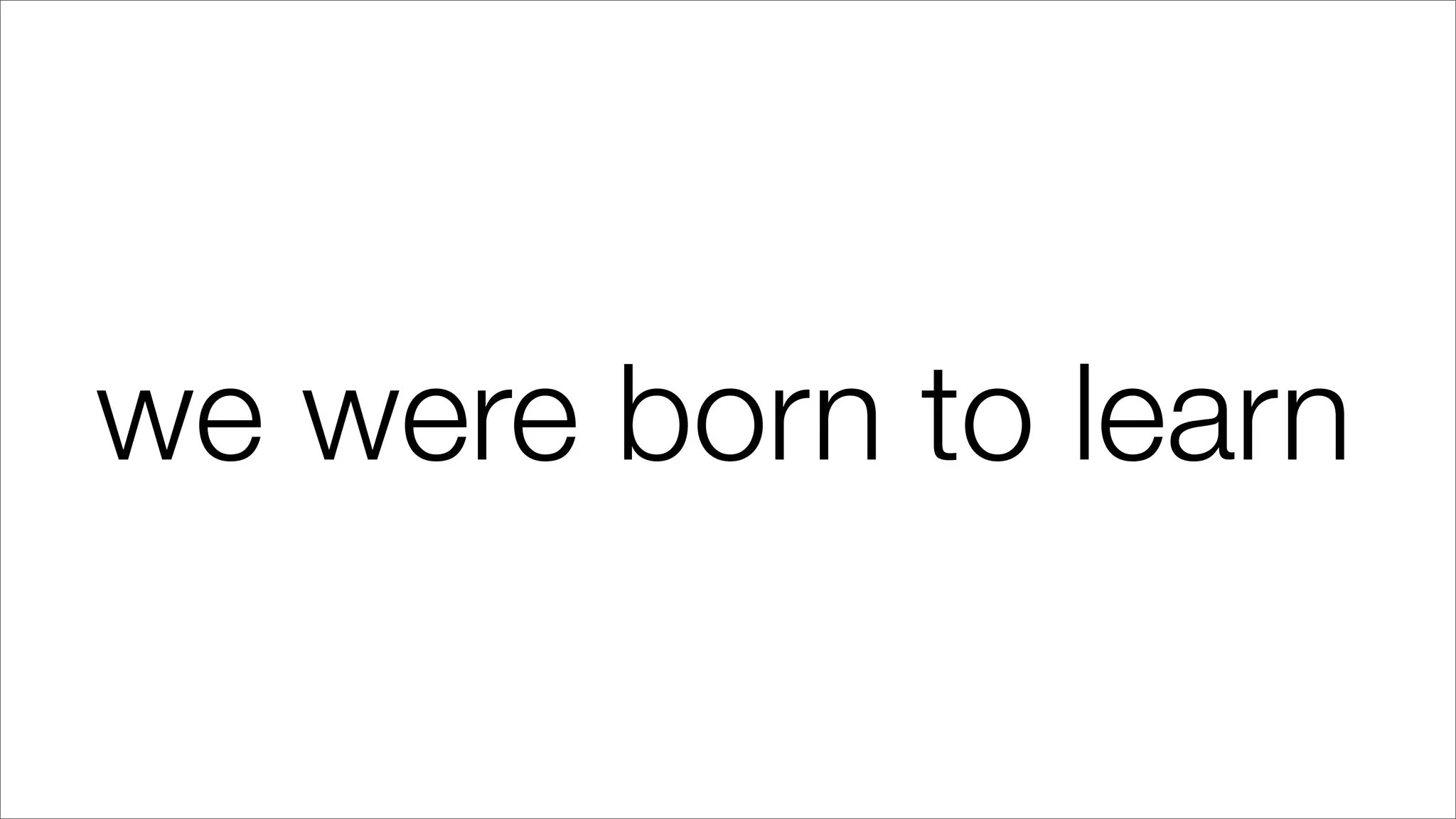 we were born to learn
 