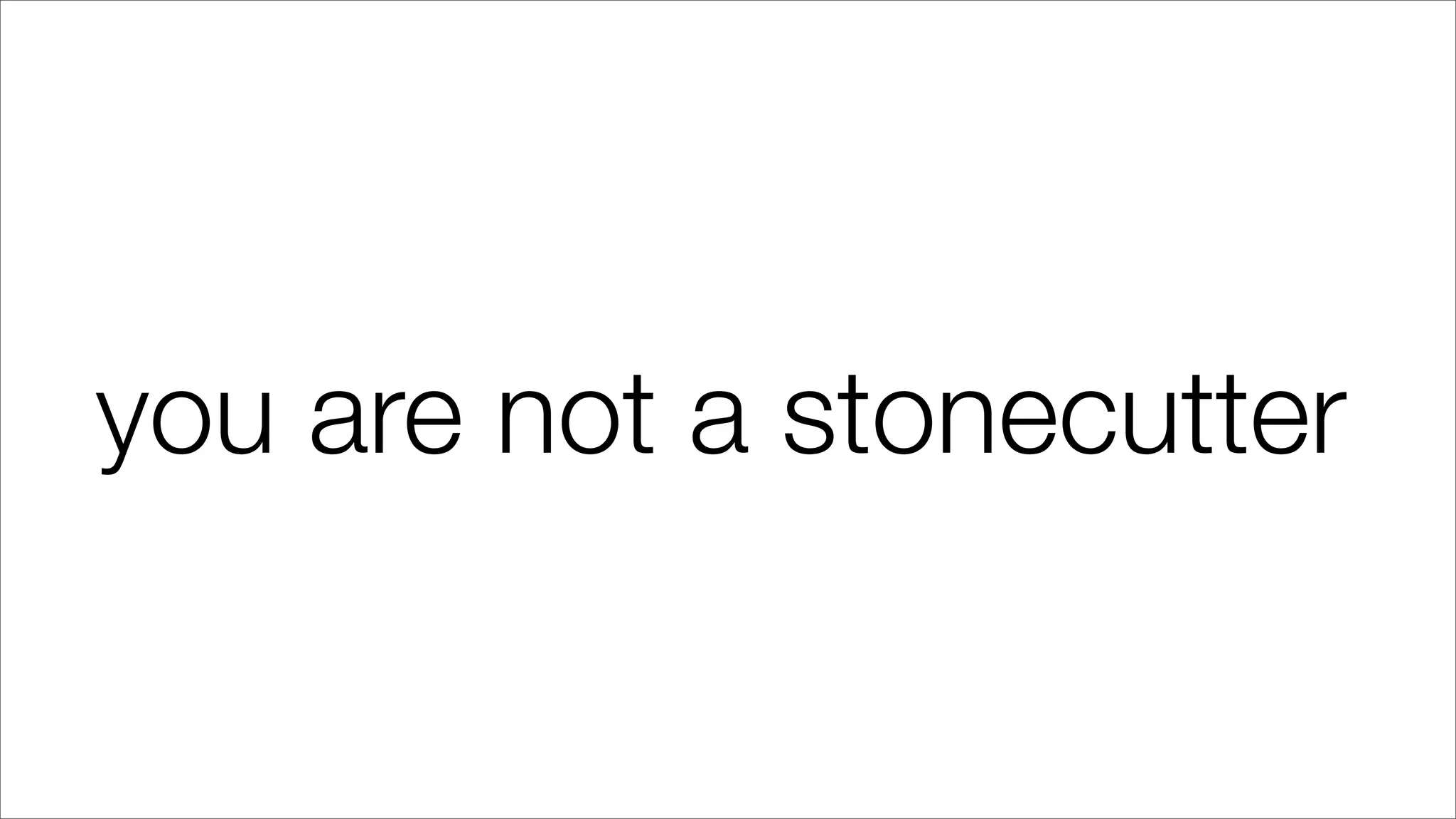 you are not a stonecutter
 