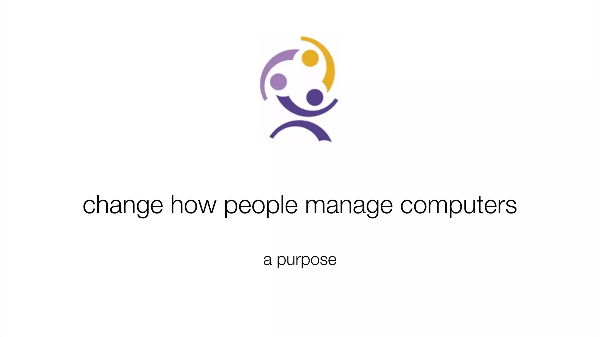 change how people manage computers
a purpose
 