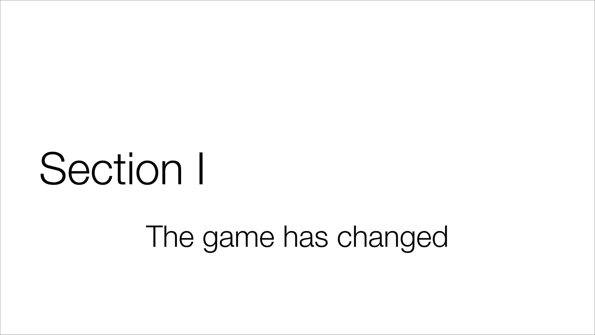 Section I
The game has changed
 