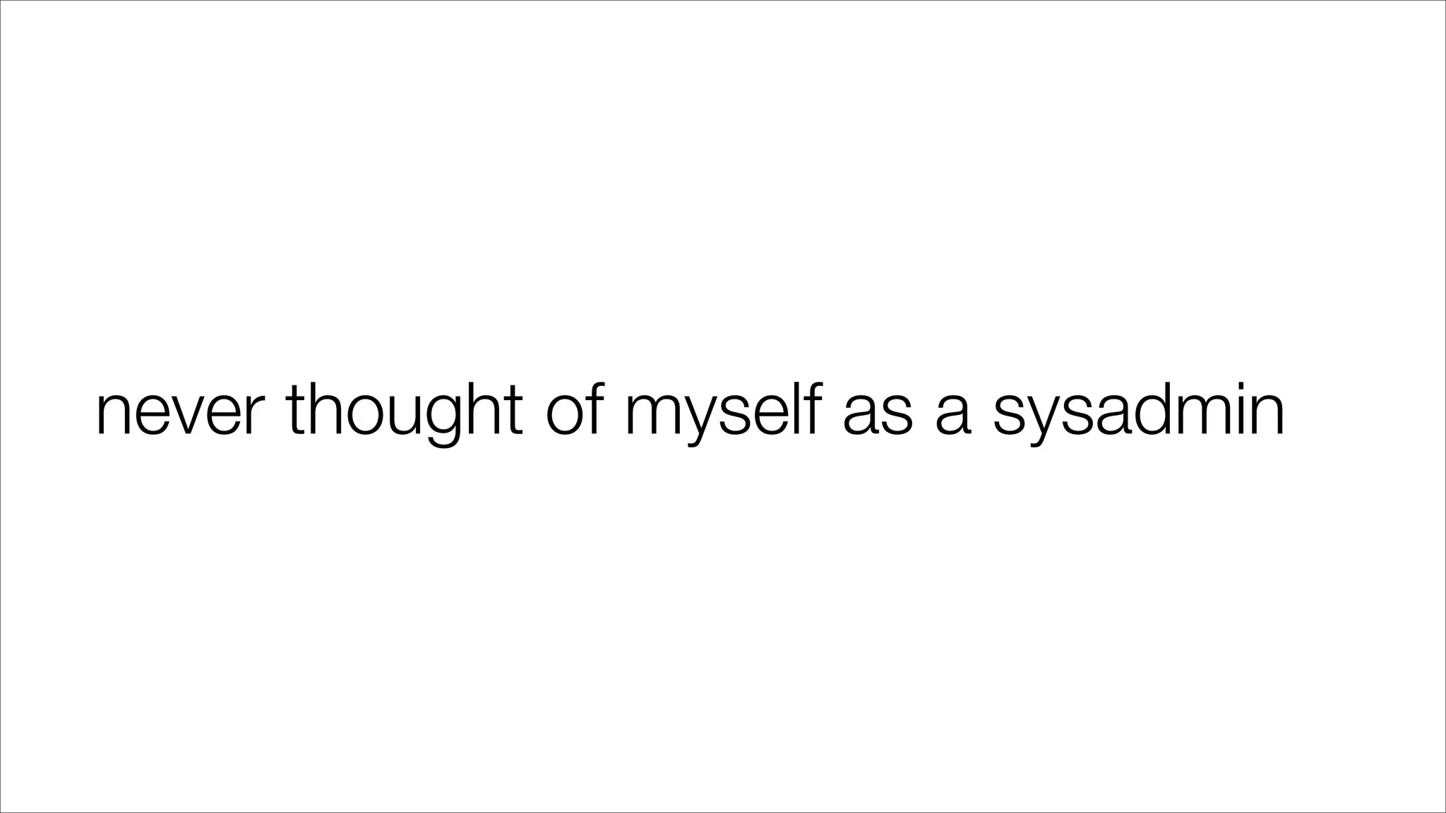 never thought of myself as a sysadmin
 