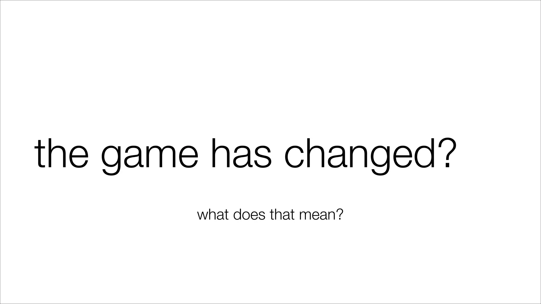 the game has changed?
what does that mean?
 