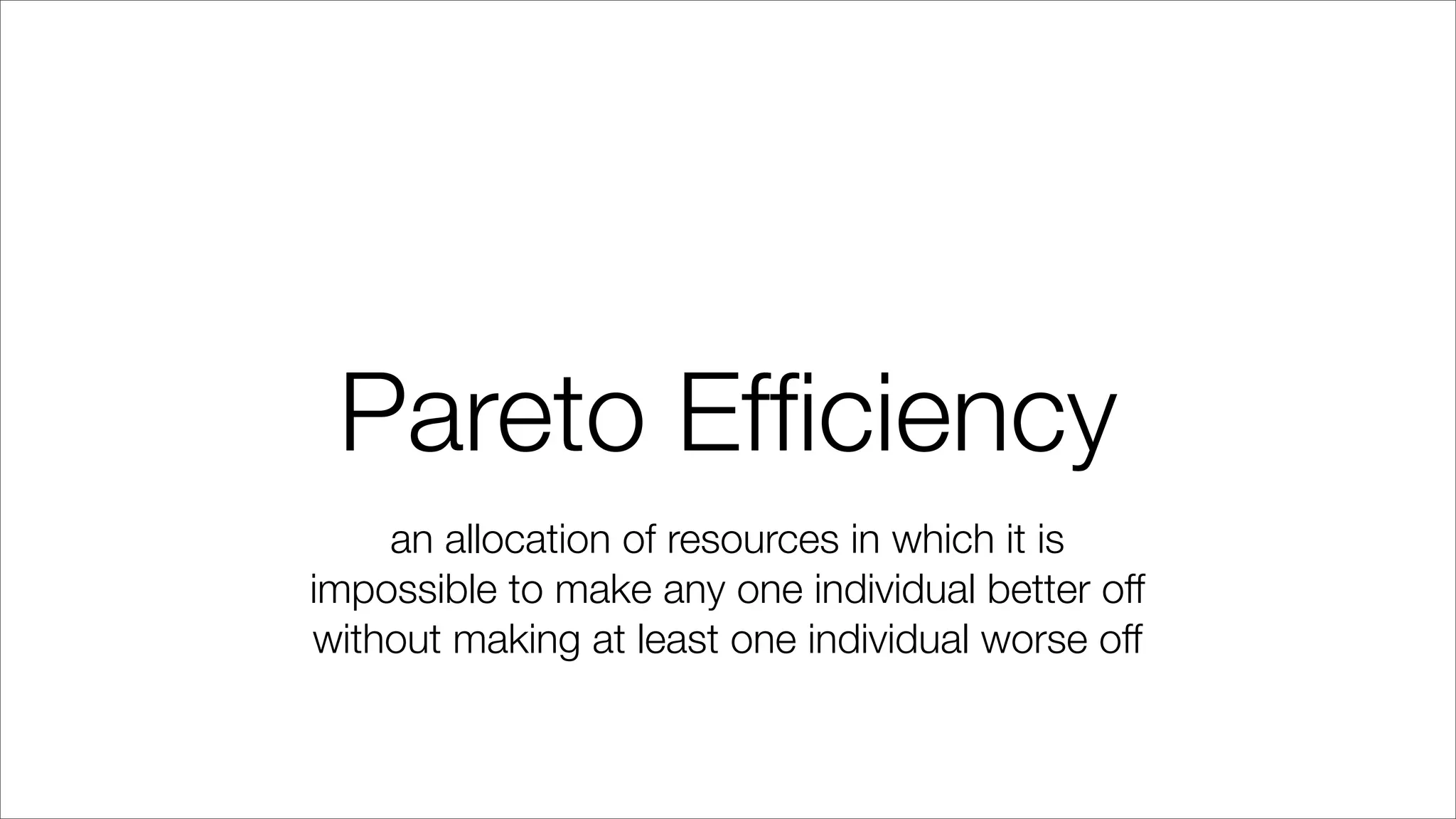 Pareto Efﬁciency
an allocation of resources in which it is
impossible to make any one individual better off
without making at least one individual worse off
 