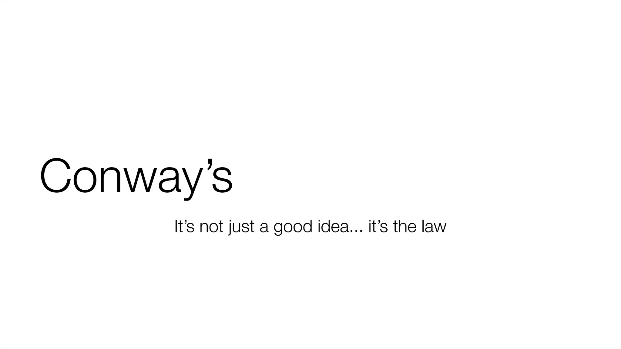 Conway’s
It’s not just a good idea... it’s the law
 