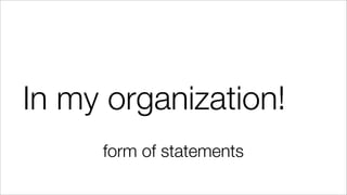 In my organization!
form of statements
 