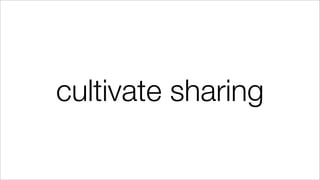 cultivate sharing
 