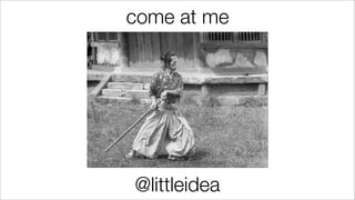 come at me
@littleidea
 