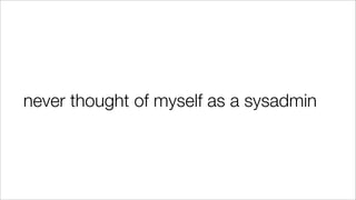 never thought of myself as a sysadmin
 