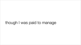 though I was paid to manage
 