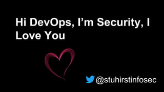 Hi DevOps, I’m Security, I
Love You
@stuhirstinfosec
 