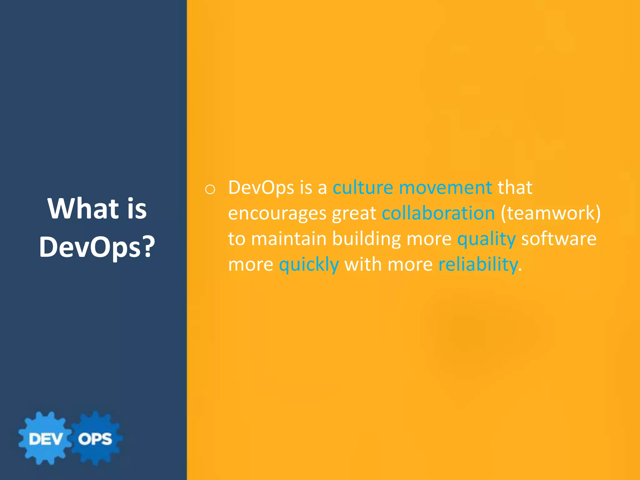 What is
DevOps?
o DevOps is a culture movement that
encourages great collaboration (teamwork)
to maintain building more quality software
more quickly with more reliability.
 