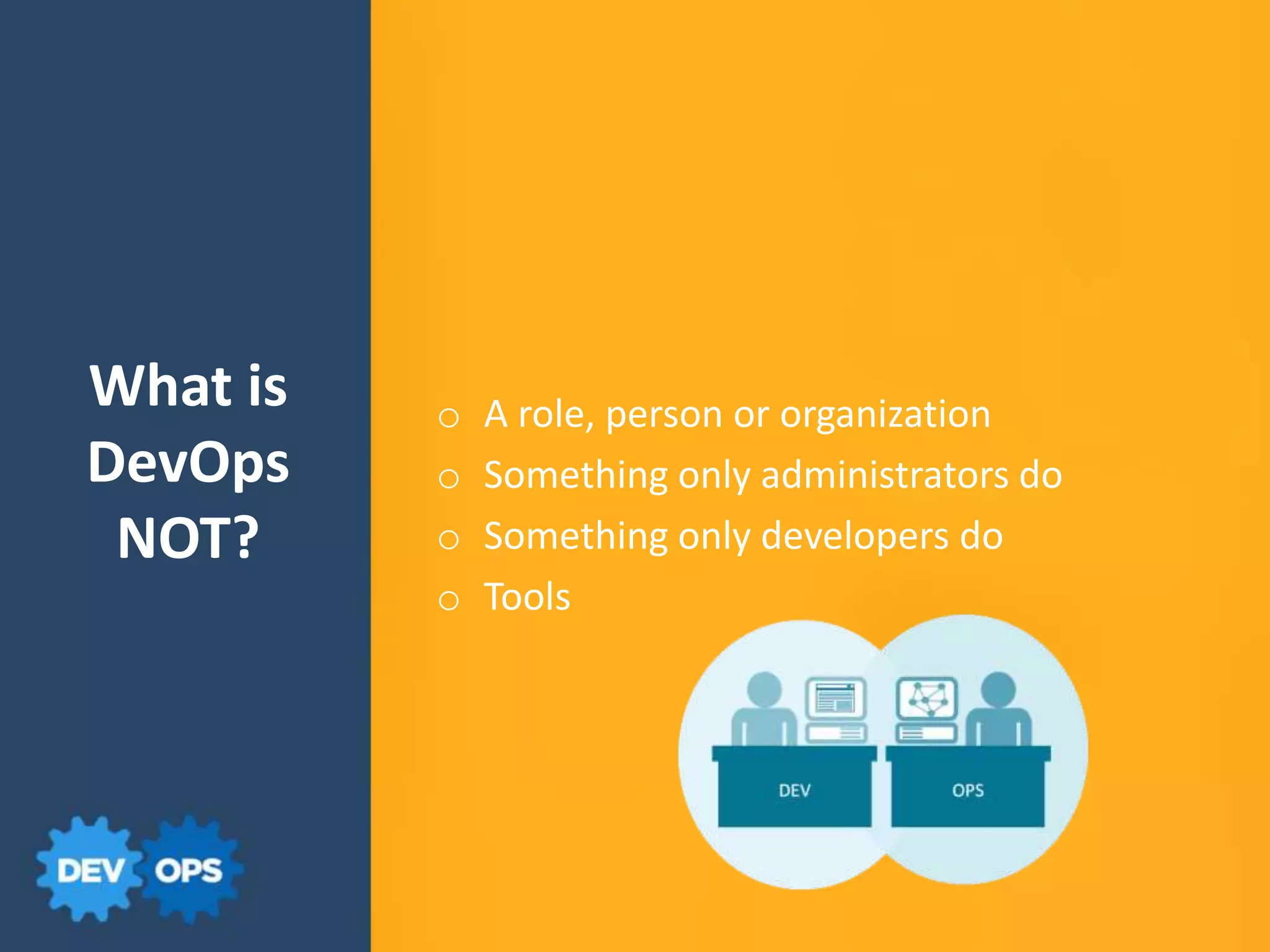 What is
DevOps
NOT?
o A role, person or organization
o Something only administrators do
o Something only developers do
o Tools
 