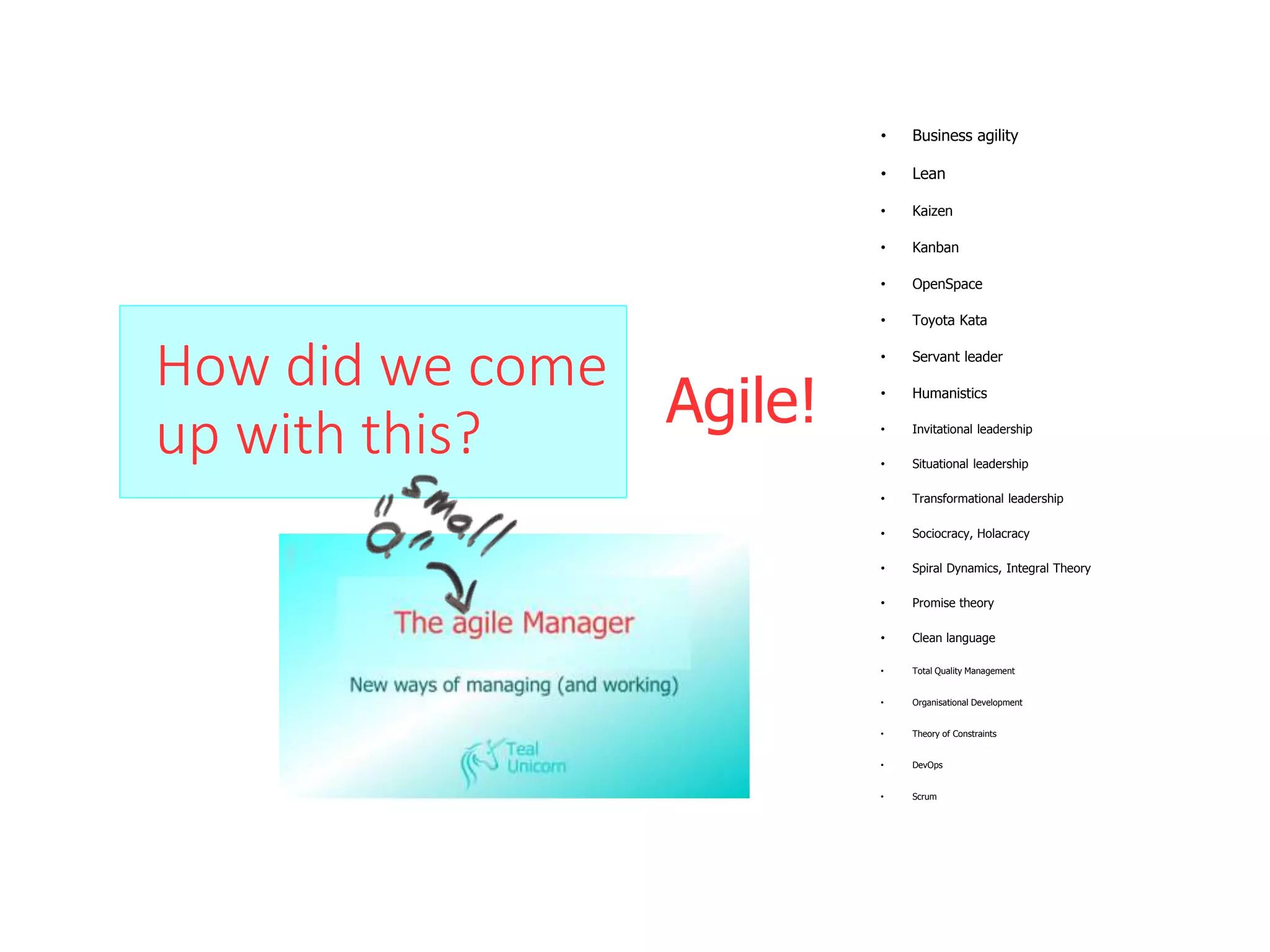 How did we come
up with this?
• Business agility
• Lean
• Kaizen
• Kanban
• OpenSpace
• Toyota Kata
• Servant leader
• Humanistics
• Invitational leadership
• Situational leadership
• Transformational leadership
• Sociocracy, Holacracy
• Spiral Dynamics, Integral Theory
• Promise theory
• Clean language
• Total Quality Management
• Organisational Development
• Theory of Constraints
• DevOps
• Scrum
Agile!
 