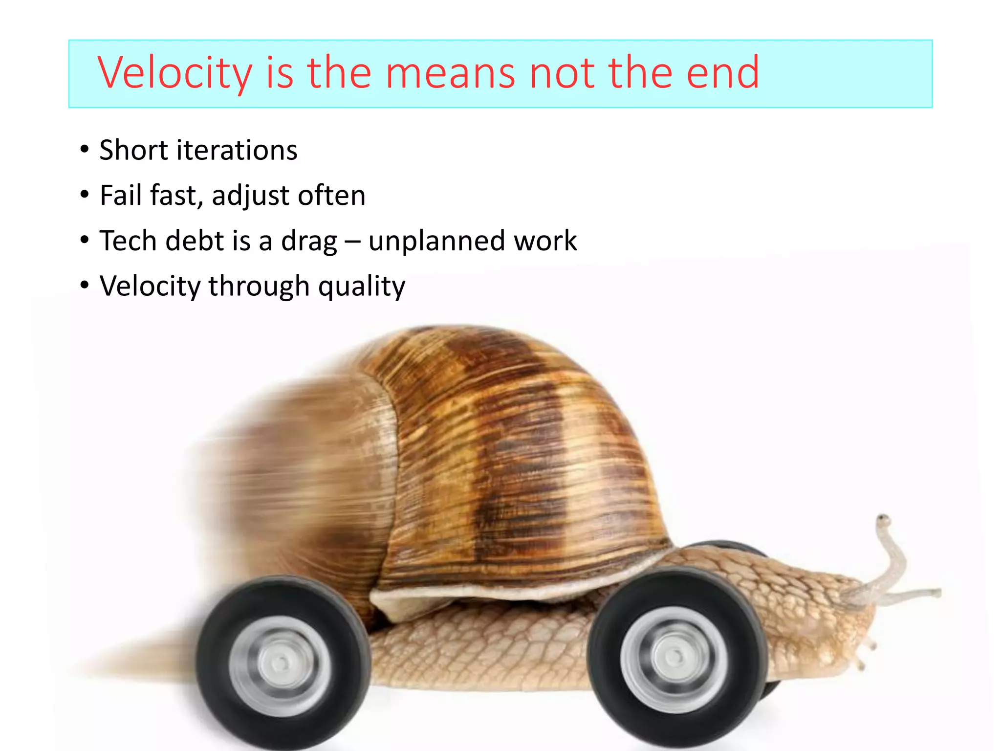 Velocity is the means not the end
• Short iterations
• Fail fast, adjust often
• Tech debt is a drag – unplanned work
• Velocity through quality
 