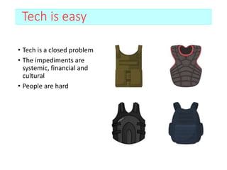 Tech is easy
• Tech is a closed problem
• The impediments are
systemic, financial and
cultural
• People are hard
 