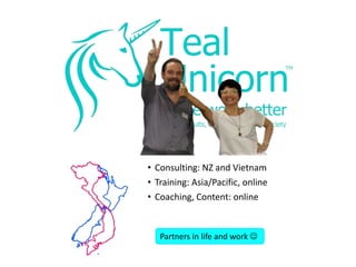 • Consulting: NZ and Vietnam
• Training: Asia/Pacific, online
• Coaching, Content: online
Partners in life and work 
 