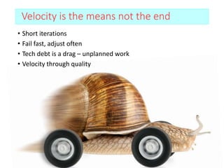 Velocity is the means not the end
• Short iterations
• Fail fast, adjust often
• Tech debt is a drag – unplanned work
• Velocity through quality
 