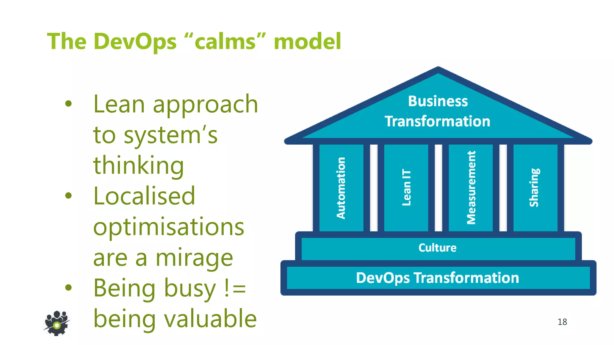 18
The DevOps “calms” model
• Lean approach
to system’s
thinking
• Localised
optimisations
are a mirage
• Being busy !=
being valuable
 
