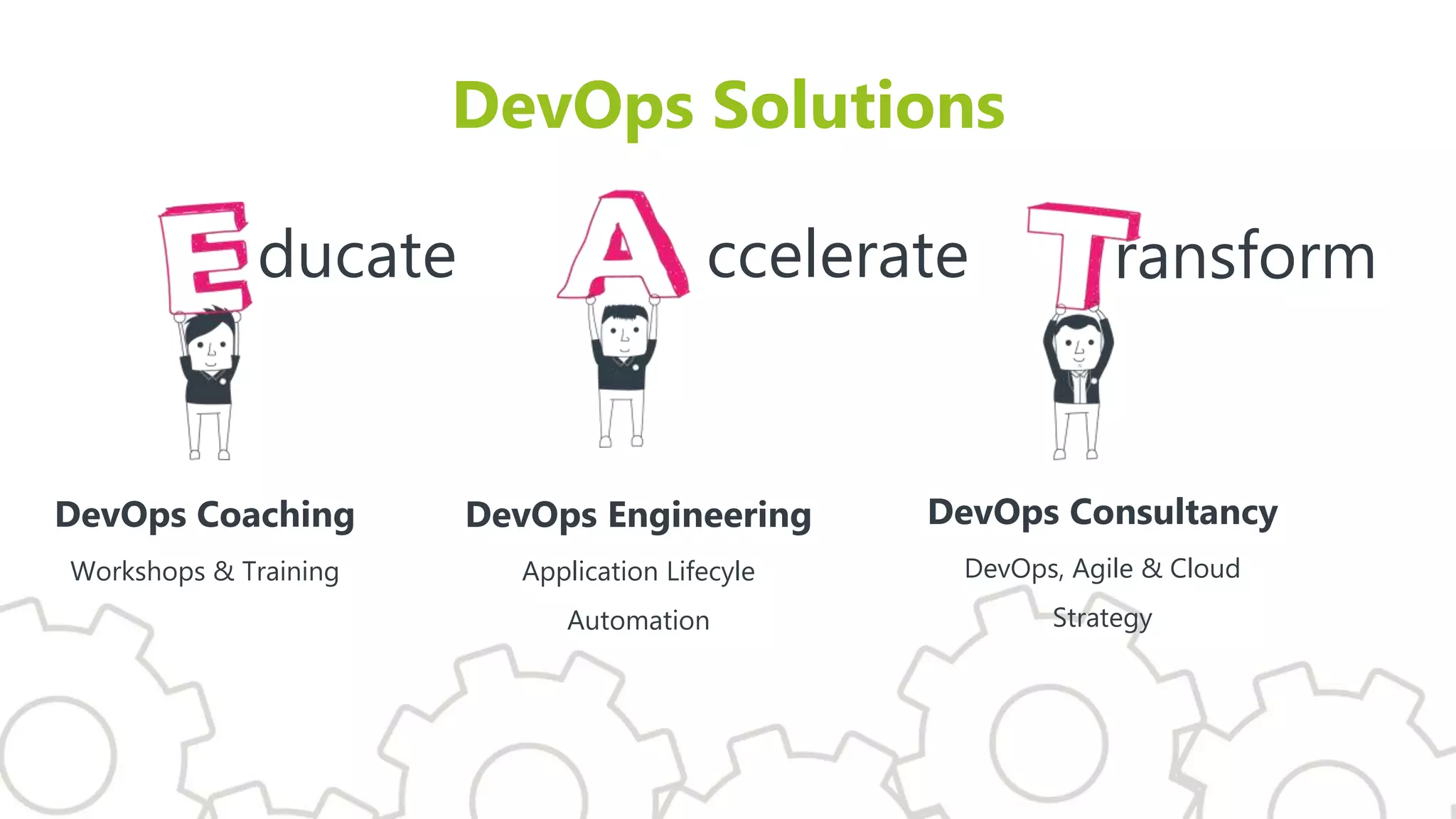 DevOps Solutions
DevOps Coaching
Workshops & Training
DevOps Engineering
Application Lifecyle
Automation
DevOps Consultancy
DevOps, Agile & Cloud
Strategy
ccelerateducate ransform
 