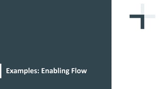 Examples: Enabling Flow
 